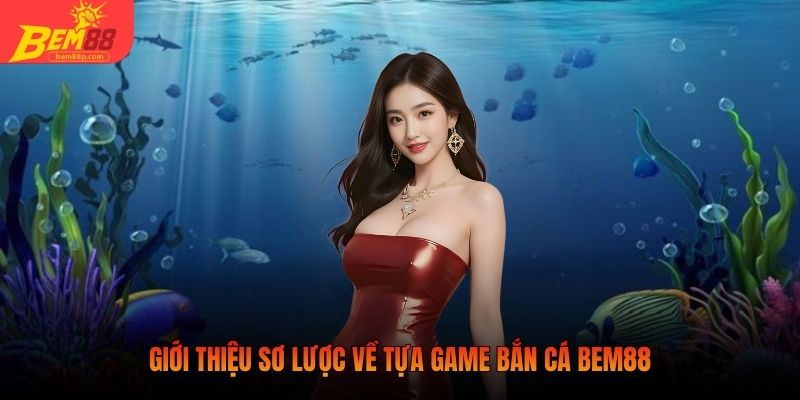 Giới thiệu sơ lược về tựa game bắn cá BEM88