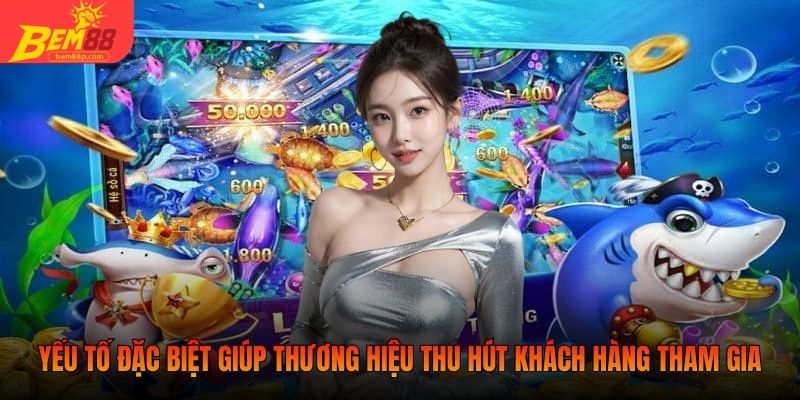 Yếu tố đặc biệt giúp thương hiệu thu hút khách hàng tham gia