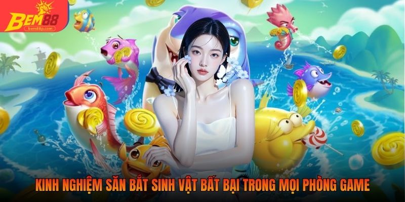 Kinh nghiệm săn bắt sinh vật bất bại trong mọi phòng game