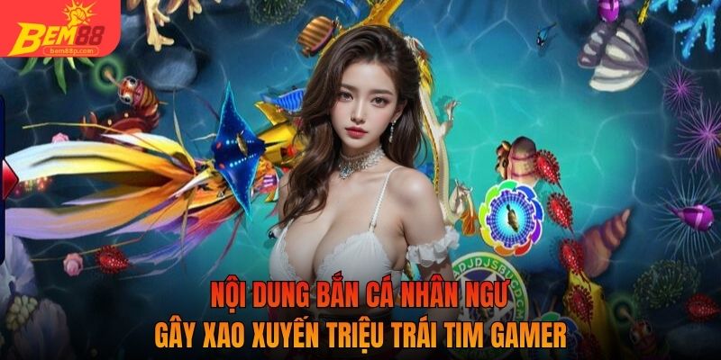 Nội dung bắn cá nhân ngư gây xao xuyến triệu trái tim gamer