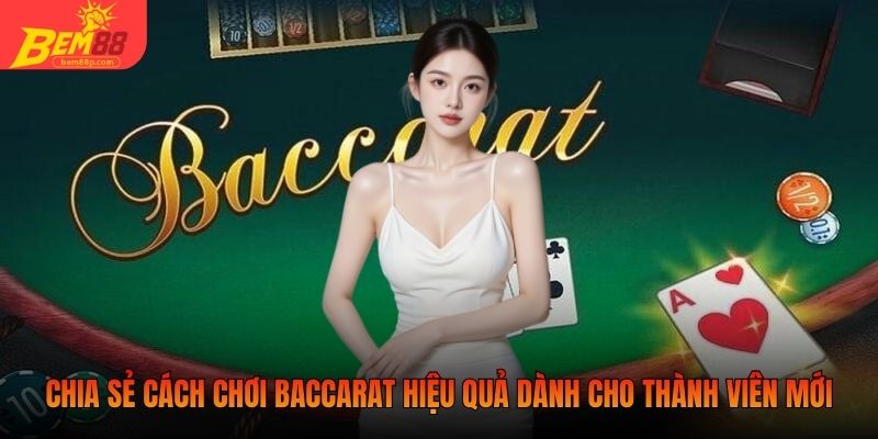 Chia sẻ cách chơi Baccarat hiệu quả dành cho thành viên mới