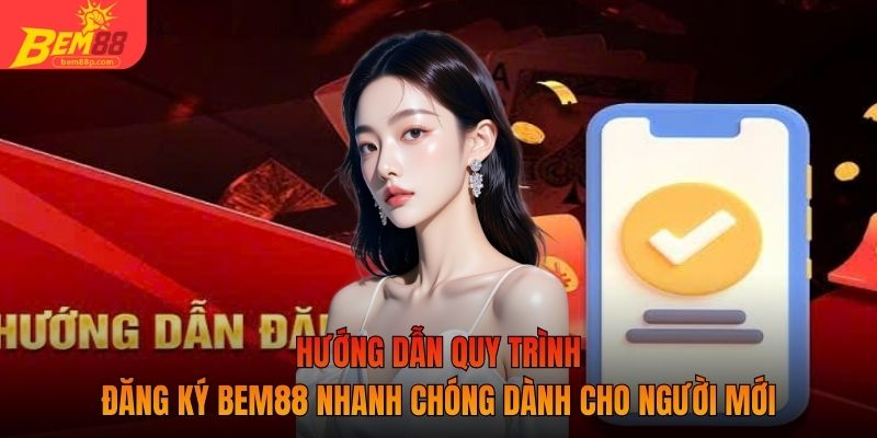 Hướng dẫn quy trình đăng ký BEM88 nhanh chóng dành cho người mới