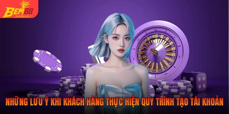 Những lưu ý khi khách hàng thực hiện quy trình tạo tài khoản