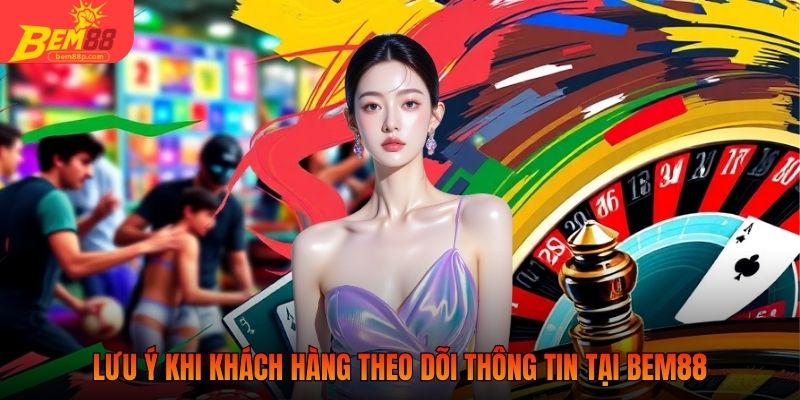 Lưu ý khi khách hàng theo dõi thông tin tại BEM88