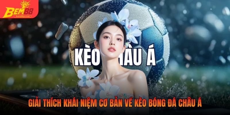 Giải thích khái niệm cơ bản về kèo bóng đá châu Á