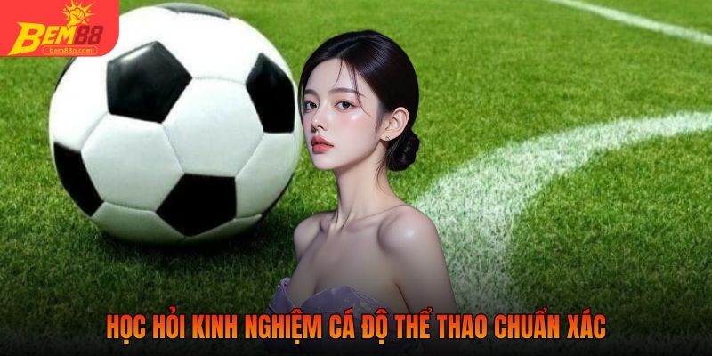Học hỏi kinh nghiệm cá độ thể thao chuẩn xác