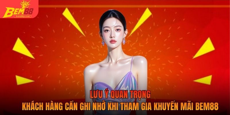 Lưu ý quan trọng khách hàng cần ghi nhớ khi tham gia khuyến mãi BEM88