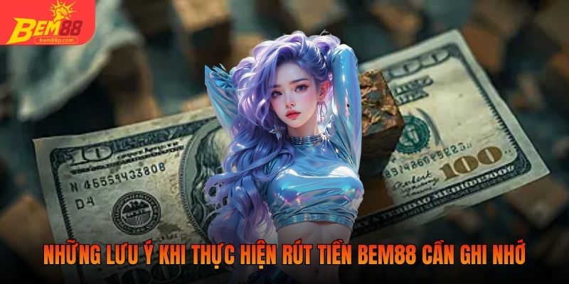 Những lưu ý khi thực hiện rút tiền BEM88 cần ghi nhớ