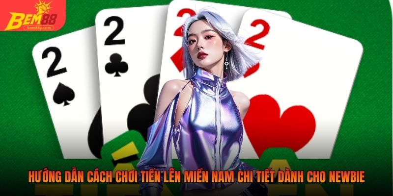 Hướng dẫn cách chơi tiến lên miền Nam chi tiết dành cho newbie