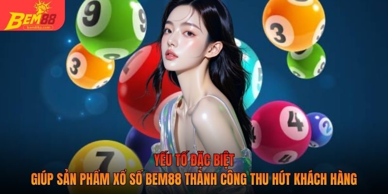 Yếu tố đặc biệt giúp sản phẩm xổ số BEM88 thành công thu hút khách hàng