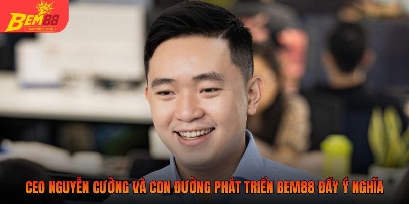 CEO Nguyễn Cường và con đường phát triển BEM88 đầy ý nghĩa