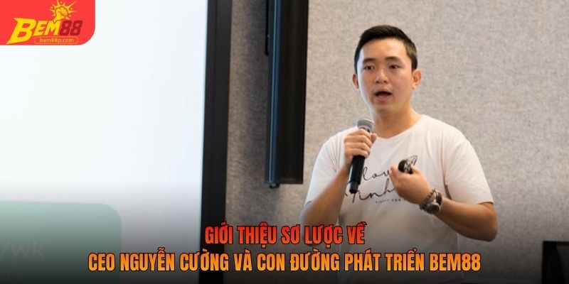 Giới thiệu sơ lược về CEO Nguyễn Cường và con đường phát triển BEM88